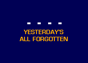 YESTERDAYS
ALL FORGOTTEN