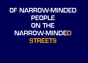 0F NARROW-MINDED
PEOPLE
ON THE

NARROW-MINDED
STREETS