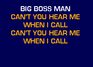 BIG BOSS MAN
CANT YOU HEAR ME
WHEN I CALL
CAN'T YOU HEAR ME
WHEN I CALL