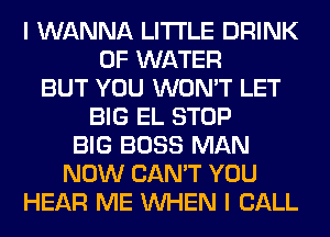 I WANNA LITI'LE DRINK
OF WATER
BUT YOU WON'T LET
BIG EL STOP
BIG BOSS MAN
NOW CAN'T YOU
HEAR ME WHEN I CALL