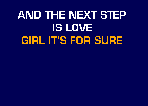 AND THE NEXT STEP
IS LOVE
GIRL IT'S FOR SURE