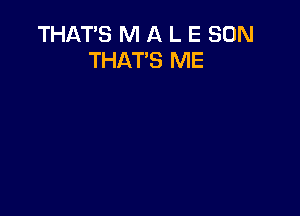 THAT'S M A L E SUN
THAT'S ME