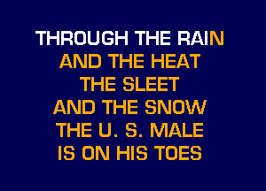 THROUGH THE RAIN
AND THE HEAT
THE SLEET
AND THE SNOW
THE U. 3. MALE
IS ON HIS TOES