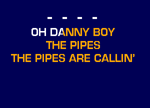 0H DANNY BUY
THE PIPES

THE PIPES ARE CALLIN'