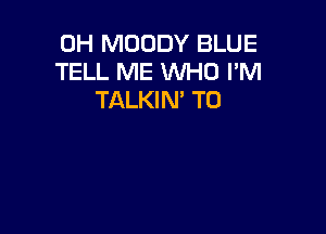 0H MOODY BLUE
TELL ME WHO I'M
TALKIN' T0