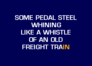 SOME PEDAL STEEL
WHINING
LIKE A WHISTLE
OF AN OLD
FREIGHT TRAIN

g
