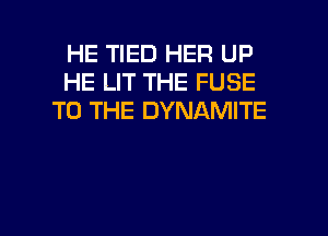 HE TIED HER UP
HE LIT THE FUSE
TO THE DYNAMITE

g