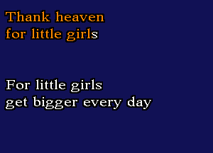 Thank heaven
for little girls

For little girls
get bigger every day