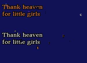 Thank heavrrn
for little girls

Tharrlk heaven

for little girls
l