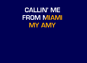 CALLIN' ME
FROM MIAMI
MY AMY