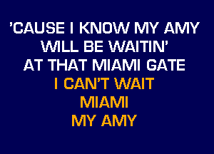 'CAUSE I KNOW MY AMY
WILL BE WAITIN'
AT THAT MIAMI GATE
I CAN'T WAIT
MIAMI
MY AMY