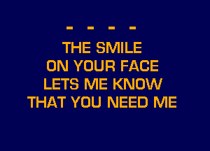 THE SMILE
ON YOUR FACE
LETS ME KNOW
THAT YOU NEED ME