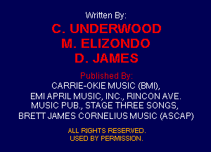 Written Byi

CARRIE-OKIE MUSIC (BMI),

EMI APRIL MUSIC, INC, RINCON AVE.
MUSIC PUB, STAGE THREE SONGS,

BRETT JAMES CORNELIUS MUSIC (ASCAP)

ALL RIGHTS RESERVED.
USED BY PERMISSION.