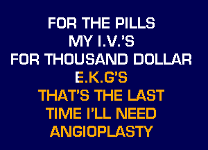 FOR THE PILLS
MY I.V.'S
FOR THOUSAND DOLLAR
E.K.G S
THAT'S THE LAST
TIME I'LL NEED
ANGIOPLASTY