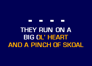 THEY RUN ON A

BIG UL' HEART
AND A PINCH OF SKOAL