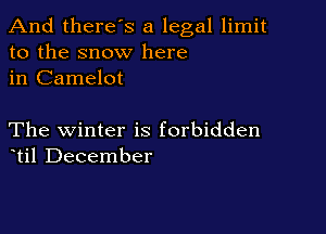 And there's a legal limit
to the snow here
in Camelot

The winter is forbidden
til December