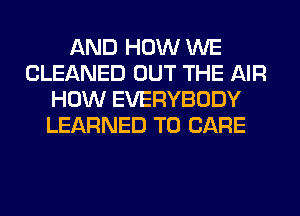 AND HOW WE
CLEANED OUT THE AIR
HOW EVERYBODY
LEARNED T0 CARE