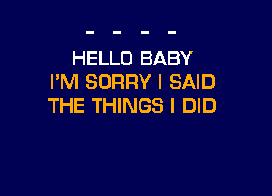 HELLO BABY
PM SORRY I SAID

THE THINGS I DID