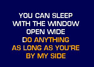 YOU CAN SLEEP
1WITH THE VVINDDW
OPEN WIDE
DO ANYTHING
AS LONG AS YOU'RE
BY MY SIDE