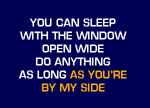 YOU CAN SLEEP
1WITH THE VVINDDW
OPEN WIDE
DO ANYTHING
AS LONG AS YOU'RE
BY MY SIDE