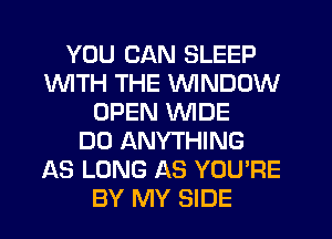 YOU CAN SLEEP
1WITH THE VVINDDW
OPEN WIDE
DO ANYTHING
AS LONG AS YOU'RE
BY MY SIDE