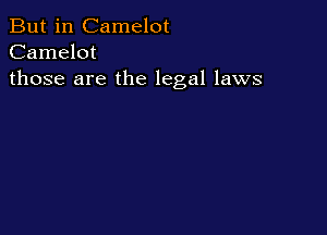 But in Camelot
Camelot
those are the legal laws