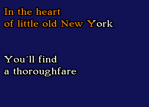 In the heart
of little old New York

You'll find
a thoroughfare