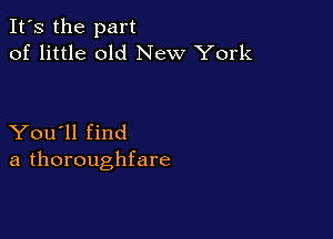 It's the part
of little old New York

You'll find
a thoroughfare