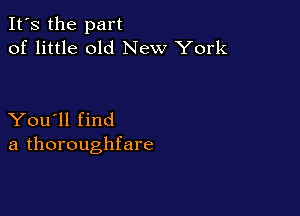 It's the part
of little old New York

You'll find
a thoroughfare
