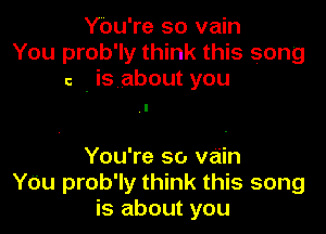 You're so vain
You prob'ly think this song
c . is about you

You're so vain
Y0u prob'ly think this song
is about you