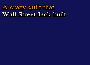 A crazy quilt that
XVall Street Jack built