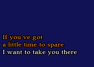 If you've got
a little time to spare
I want to take you there