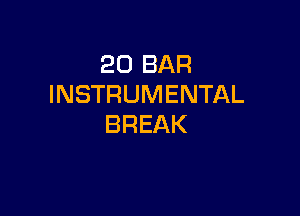 20 BAR
INSTRUMENTAL

BREAK