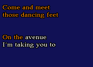 Come and meet
those dancing feet

On the avenue
I'm taking you to