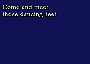 Come and meet
those dancing feet