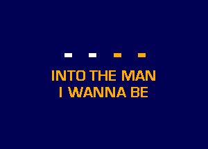 INTO THE MAN
I WANNA BE