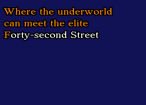XVhere the underworld
can meet the elite
Forty-second Street