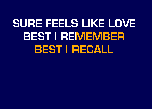 SURE FEELS LIKE LOVE
BEST I REMEMBER
BEST I RECALL