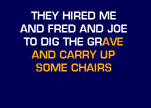 THEY HIRED ME
AND FRED AND JOE
T0 DIG THE GRAVE

f-kND CARRY UP

SOME CHAIRS
