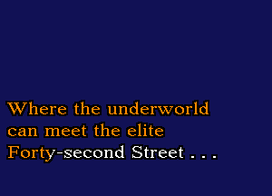 XVhere the underworld
can meet the elite
Forty-second Street . . .