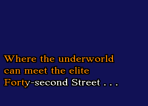 XVhere the underworld
can meet the elite
Forty-second Street . . .