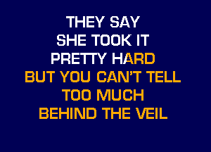 THEY SAY
SHE TOOK IT
PRETTY HARD
BUT YOU CAN'T TELL
TOO MUCH
BEHIND THE VEIL