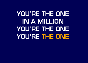 YOU'RE THE ONE
IN A MILLION
YOU'RE THE ONE

YOU'RE THE ONE