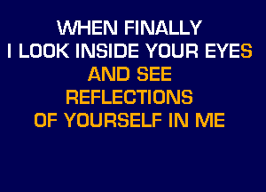 WHEN FINALLY
I LOOK INSIDE YOUR EYES
AND SEE
REFLECTIONS
0F YOURSELF IN ME