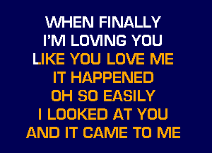 WHEN FINALLY
I'M LOVING YOU
LIKE YOU LOVE ME
IT HAPPENED
0H 30 EASILY
I LOOKED AT YOU
AND IT CAME TO ME