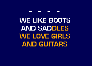 WE LIKE BOOTS
AND SADDLES

WE LOVE GIRLS
AND GUITARS