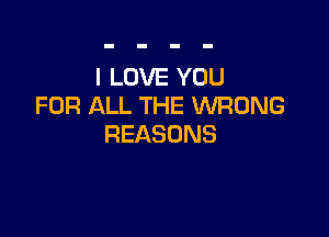 ILOVEYOU
FOR ALL THE WRONG

REASONS