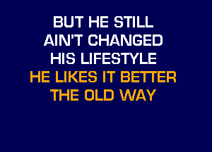 BUT HE STILL
AIMT CHANGED
HIS LIFESTYLE
HE LIKES IT BETTER
THE OLD WAY