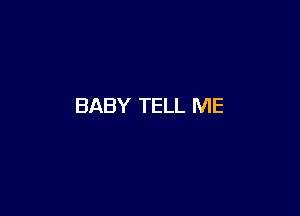 BABY TELL ME