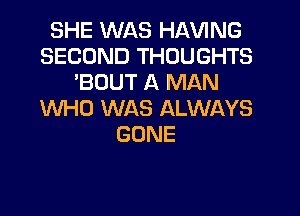 SHE WAS HAVING
SECOND THOUGHTS
'BOUT A MAN
WHO WAS ALWAYS
GONE